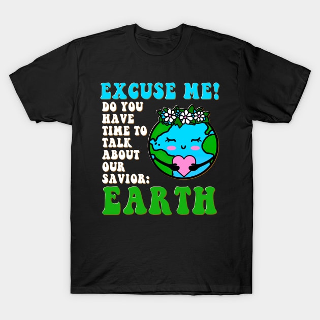 Excuse Me Do You Have Time To Talk About Earth Day 2023 T-Shirt by GraviTeeGraphics